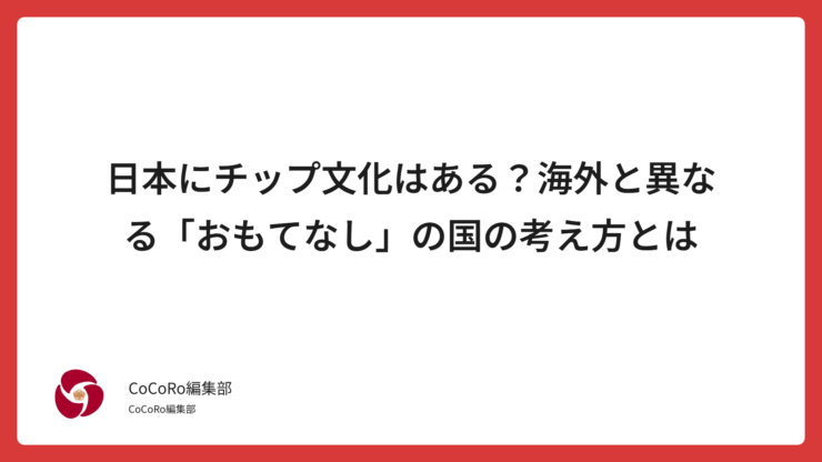日本にはチップ文化がない理由とは？「おもてなし」の精神が根付く日本独自の接客マナーをわかりやすく解説。