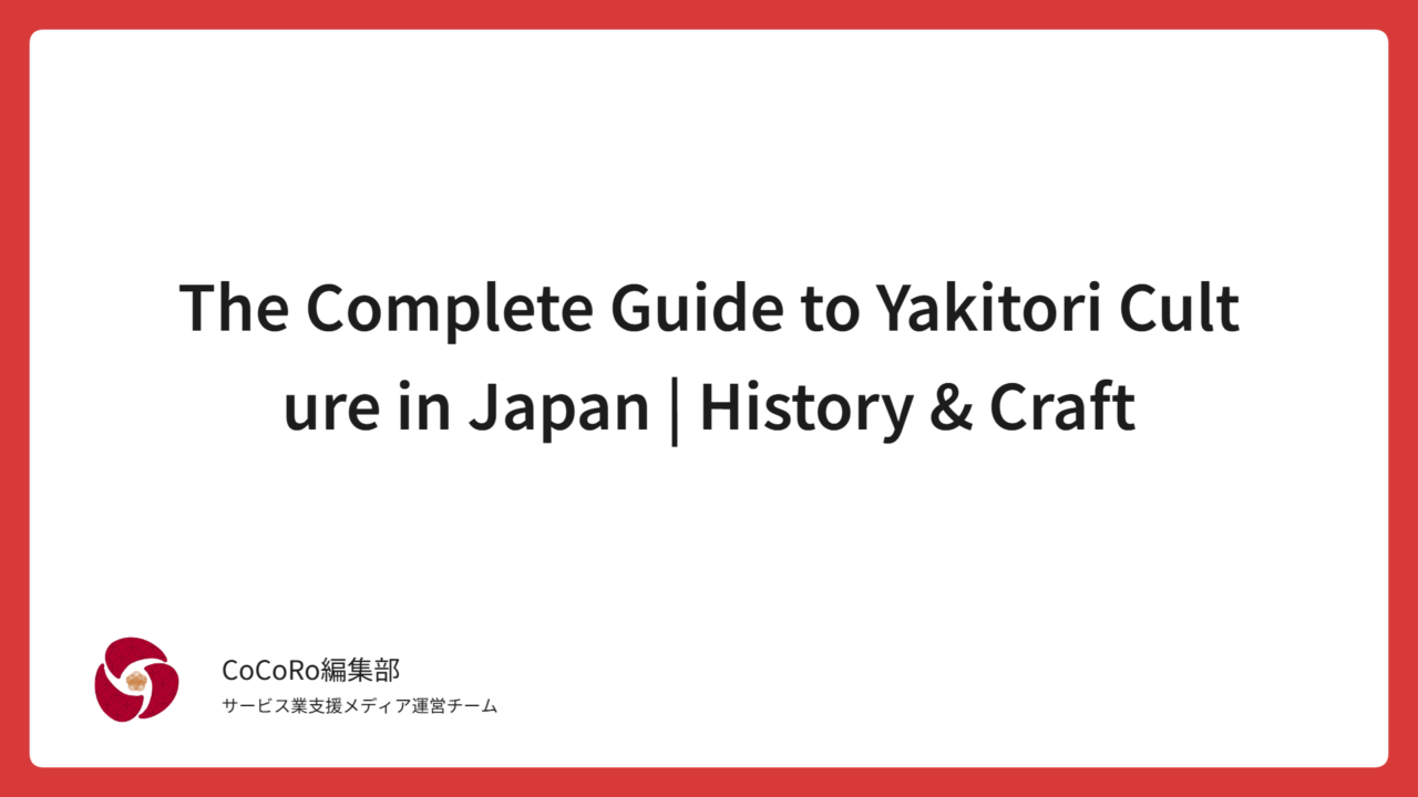 The Complete Guide to Yakitori Culture in Japan | History & Craft