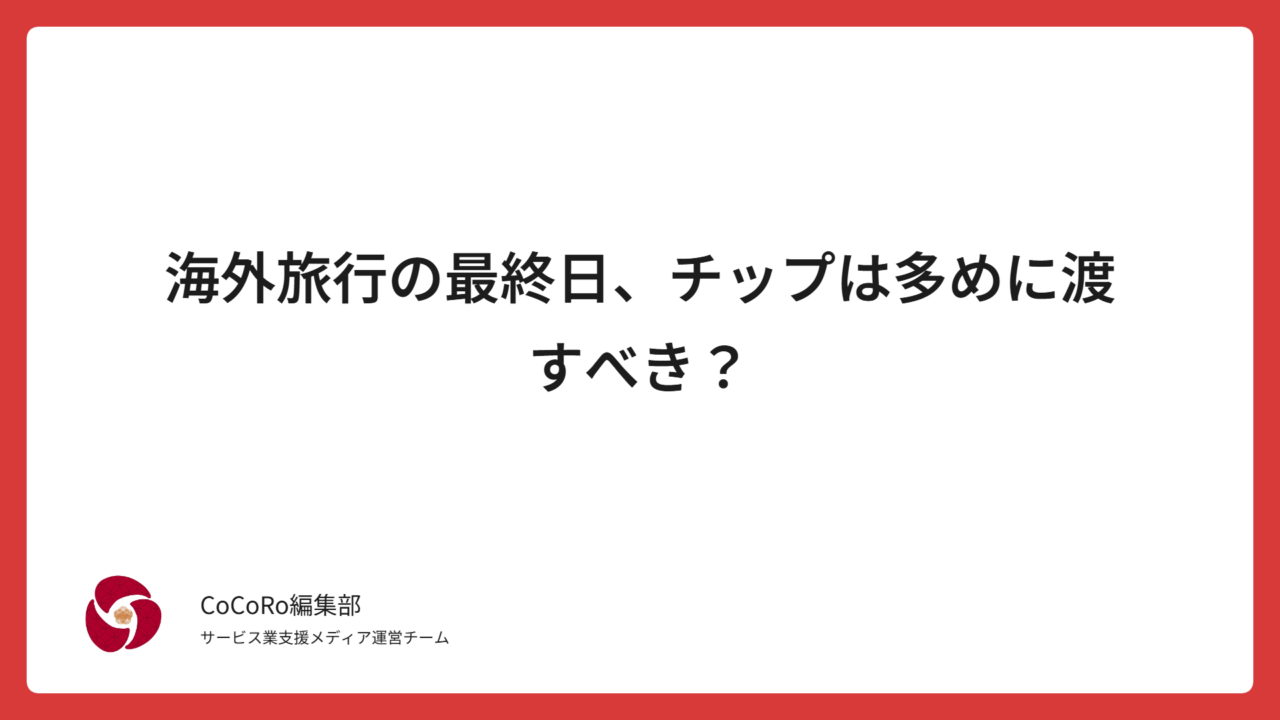 海外旅行の最終日、チップは多めに渡すべき？