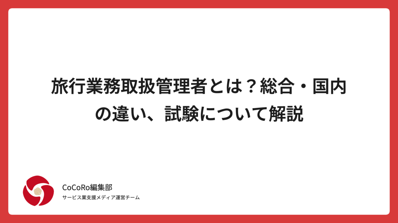 旅行業務取扱管理者とは？総合・国内の違い、試験について解説