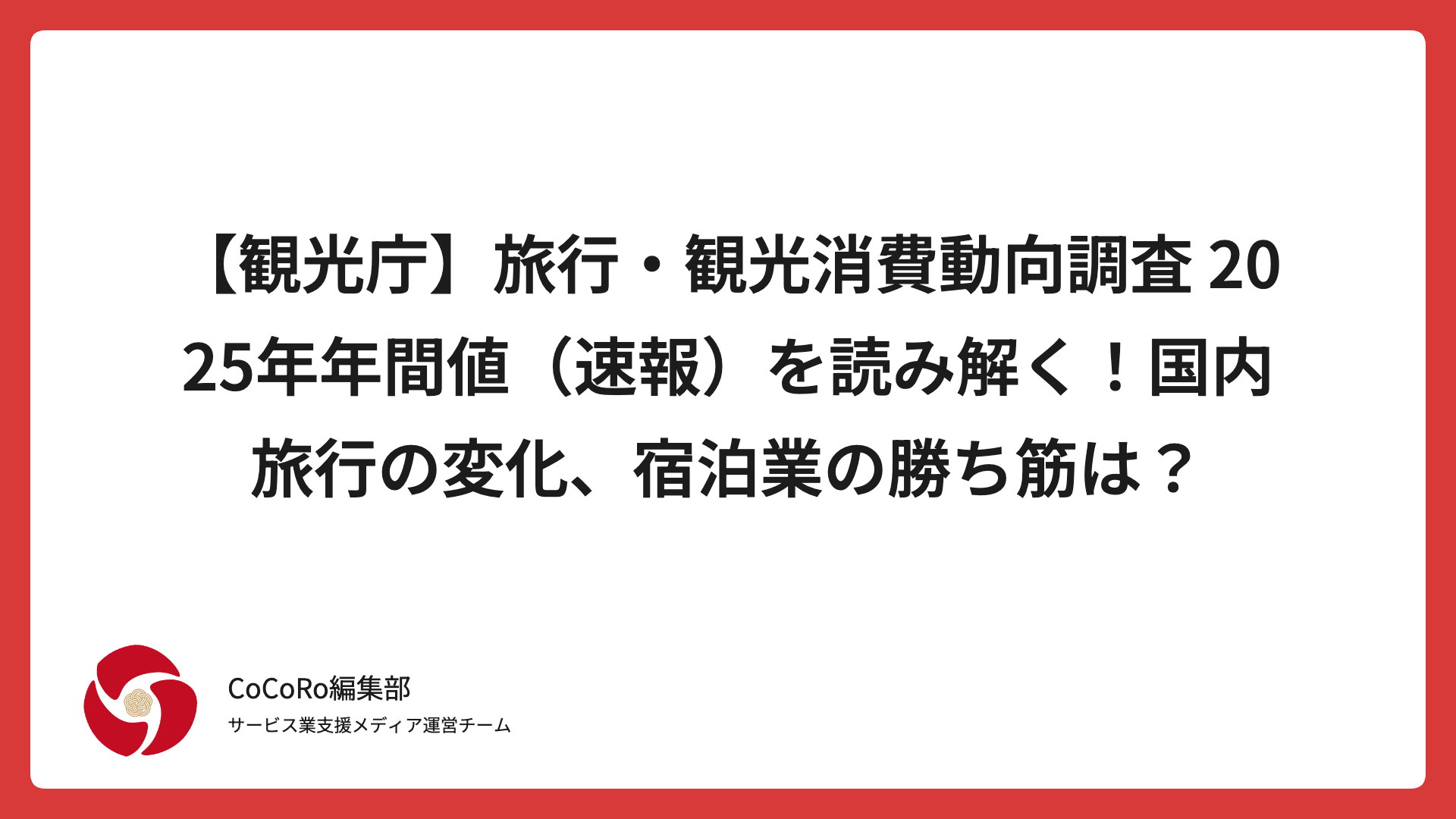 【観光庁】旅行・観光消費動向調査 2025年年間値（速報）を読み解く！国内旅行の変化、宿泊業の勝ち筋は？